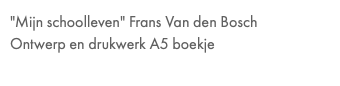 "Mijn schoolleven" Frans Van den Bosch Ontwerp en drukwerk A5 boekje
