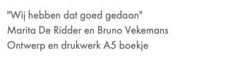 "Wij hebben dat goed gedaan" Marita De Ridder en Bruno Vekemans  Ontwerp en drukwerk A5 boekje