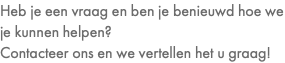 Heb je een vraag en ben je benieuwd hoe we je kunnen helpen? Contacteer ons en we vertellen het u graag!